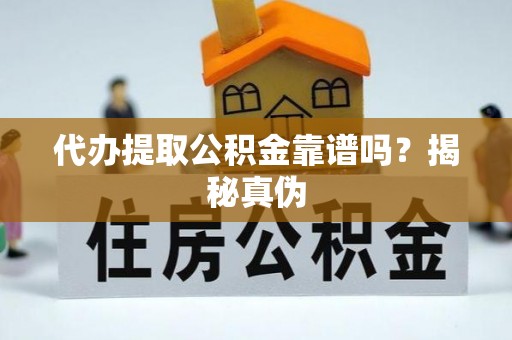 微山代办提取公积金靠谱吗？揭秘真伪