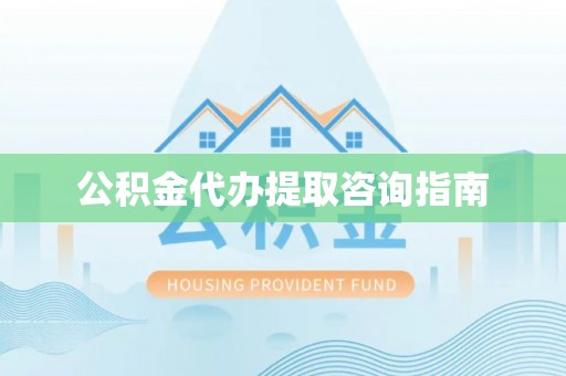 微山公积金代办提取咨询指南