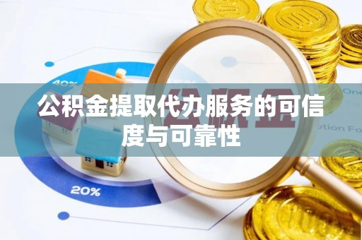 微山公积金提取代办服务的可信度与可靠性
